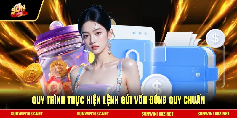 Quy trình thực hiện lệnh gửi vốn đúng quy chuẩn